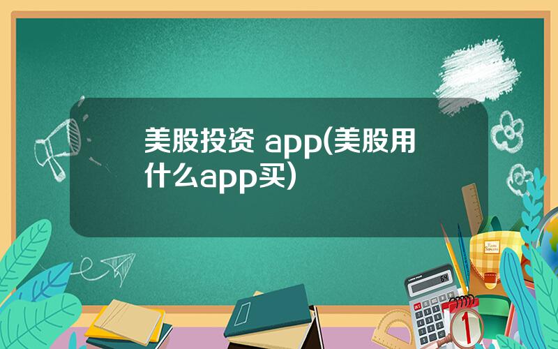 美股投资 app(美股用什么app买)